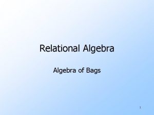Relational Algebra of Bags 1 Relational Algebra on