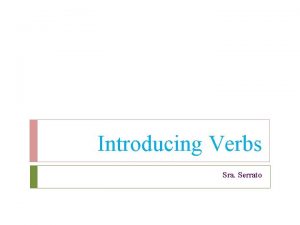 Introducing Verbs Sra Serrato Verbs in the present