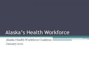 Alaskas Health Workforce Alaska Health Workforce Coalition January