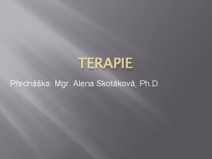 TERAPIE Pednka Mgr Alena Skotkov Ph D TERAPIE