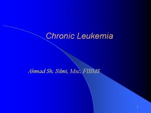 Chronic Leukemia Ahmad Sh Silmi Msc FIBMS 1