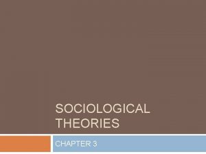 SOCIOLOGICAL THEORIES CHAPTER 3 Sociological Theory Understanding complex