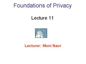 Foundations of Privacy Lecture 11 Lecturer Moni Naor