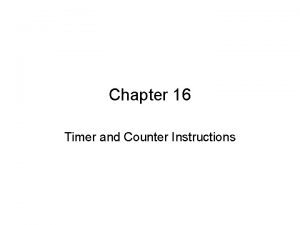 Chapter 16 Timer and Counter Instructions Objectives Describe