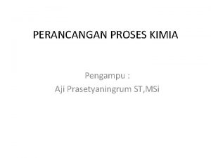 PERANCANGAN PROSES KIMIA Pengampu Aji Prasetyaningrum ST MSi