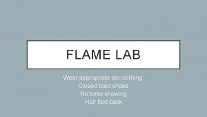 FLAME LAB Wear appropriate lab clothing Closed toed