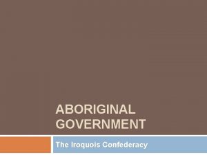 ABORIGINAL GOVERNMENT The Iroquois Confederacy Sovereignty 1 2