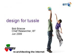 design for tussle Bob Briscoe Chief Researcher BT