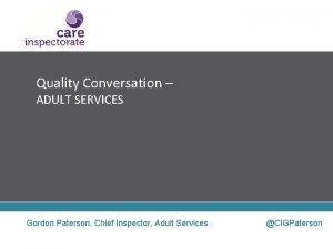 Quality Conversation ADULT SERVICES Gordon Paterson Chief Inspector