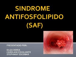 SINDROME ANTIFOSFOLIPIDO SAF PRESENTADO POR OLGA DORIA CAROLANI