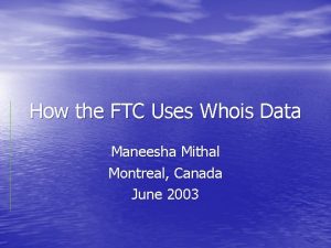 How the FTC Uses Whois Data Maneesha Mithal