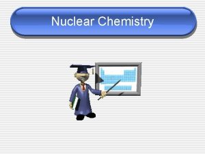 Nuclear Chemistry Nuclear vs Chemical Occurs when bonds