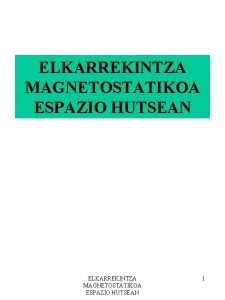 ELKARREKINTZA MAGNETOSTATIKOA ESPAZIO HUTSEAN 1 HELBURUAK 1 Karga