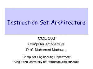 Instruction Set Architecture COE 308 Computer Architecture Prof