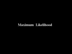 Maximum Likelihood Likelihood The likelihood is the probability