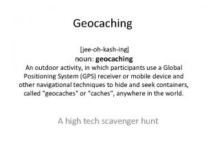 Geocaching jeeohkashing noun geocaching An outdoor activity in
