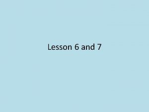 Lesson 6 and 7 Lesson Objectives To explore