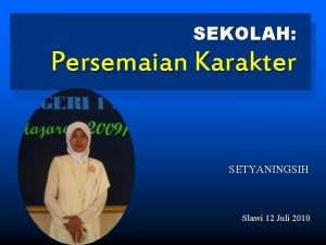 SEKOLAH Persemaian Karakter SETYANINGSIH Slawi 12 Juli 2010