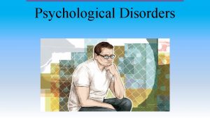 Psychological Disorders Module 30 Introduction to Psychological Disorders