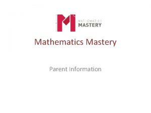 Mathematics Mastery Parent Information Mathematics Mastery A belief