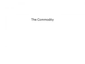 The Commodity A Commodity has three primary attributes