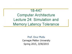 18 447 Computer Architecture Lecture 24 Simulation and