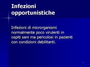 Infezioni opportunistiche Infezioni di microrganismi normalmente poco virulenti