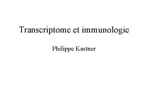 Transcriptome et immunologie Philippe Kastner Transcriptome Ensemble des
