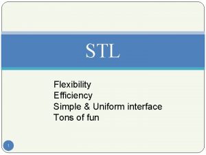 STL Flexibility Efficiency Simple Uniform interface Tons of