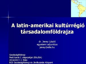 A latinamerikai kultrrgi trsadalomfldrajza dr Jeney Lszl egyetemi