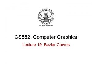 CS 552 Computer Graphics Lecture 19 Bezier Curves