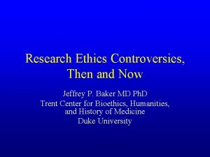 Research Ethics Controversies Then and Now Jeffrey P