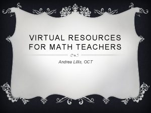 VIRTUAL RESOURCES FOR MATH TEACHERS Andrea Lillis OCT