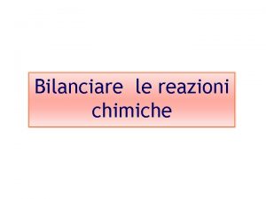 Bilanciare le reazioni chimiche Bilanciare le equazioni chimiche