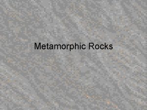 Metamorphic Rocks Metamorphism Literally translates to change of