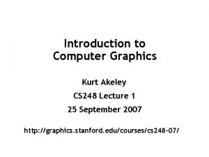 Introduction to Computer Graphics Kurt Akeley CS 248
