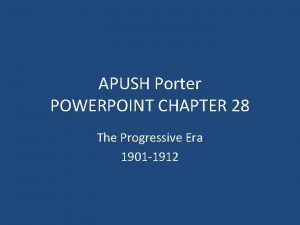 APUSH Porter POWERPOINT CHAPTER 28 The Progressive Era