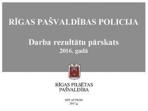 RGAS PAVALDBAS POLICIJA Darba rezulttu prskats 2016 gad