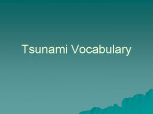 Tsunami Vocabulary Tsunami u Japanese term derived from