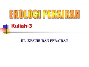 Kuliah3 III KESUBURAN PERAIRAN III KESUBURAN PERAIRAN 3