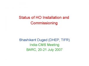 Status of HO Installation and Commissioning Shashikant Dugad
