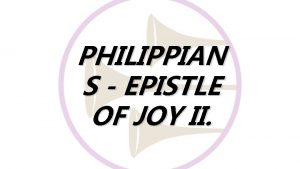 PHILIPPIAN S EPISTLE OF JOY II PHILIPPIANS EPISTLE
