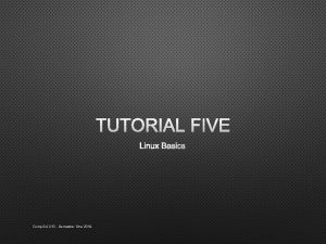 TUTORIAL FIVE LINUX BASICS Comp Sci 210 Semester