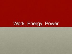 Work Energy Power Whenever work is being done