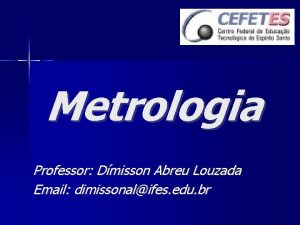 Metrologia Professor Dmisson Abreu Louzada Email dimissonalifes edu