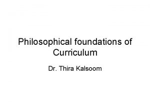 Philosophical foundations of Curriculum Dr Thira Kalsoom Defining