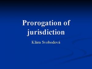 Prorogation of jurisdiction Klra Svobodov Prorogation of jurisdiction