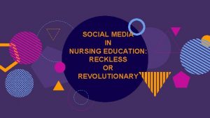 SOCIAL MEDIA IN NURSING EDUCATION RECKLESS OR REVOLUTIONARY