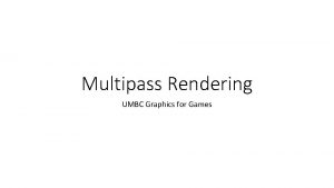 Multipass Rendering UMBC Graphics for Games Multiple passes