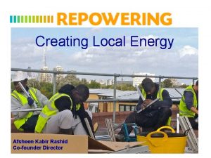 Creating Local Energy Afsheen Kabir Rashid Cofounder Director